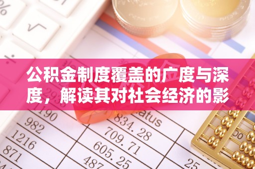 永清公积金制度覆盖的广度与深度，解读其对社会经济的影响