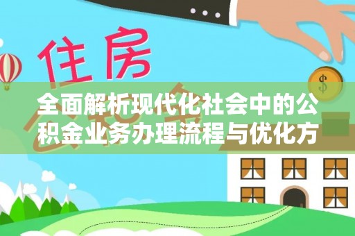 永清全面解析现代化社会中的公积金业务办理流程与优化方案