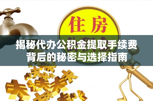 黔西南揭秘代办公积金提取手续费背后的秘密与选择指南