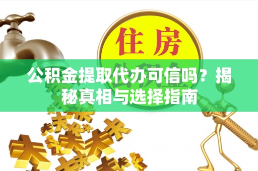 绥芬河公积金提取代办可信吗？揭秘真相与选择指南