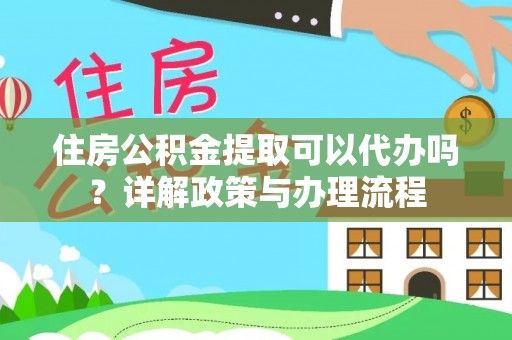 农安住房公积金提取可以代办吗？详解政策与办理流程