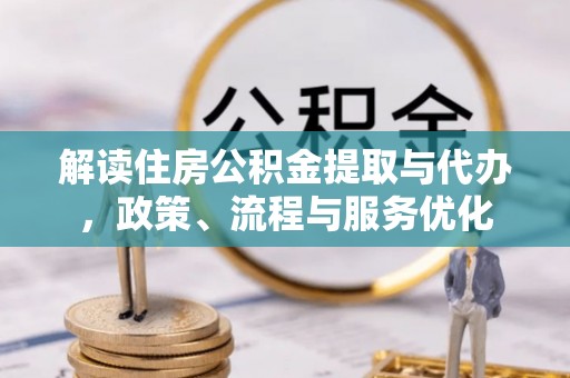 农安解读住房公积金提取与代办，政策、流程与服务优化