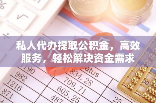 望城私人代办提取公积金，高效服务，轻松解决资金需求