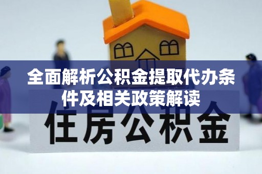 望城全面解析公积金提取代办条件及相关政策解读