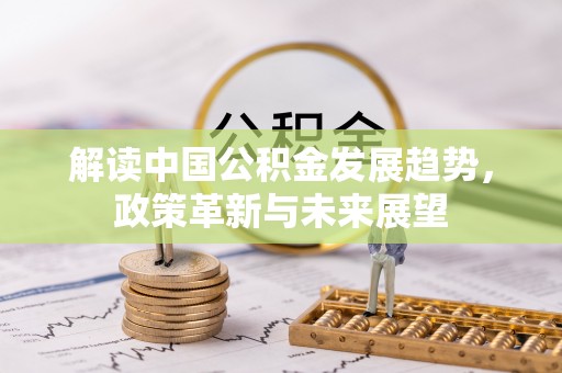 农安解读中国公积金发展趋势，政策革新与未来展望
