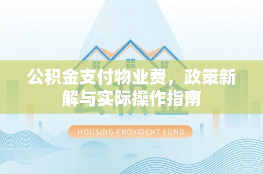 改则公积金支付物业费，政策新解与实际操作指南