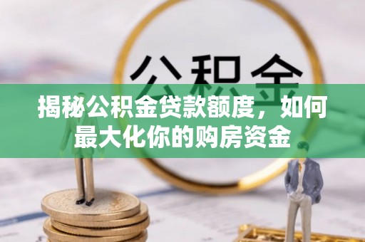 改则揭秘公积金贷款额度，如何最大化你的购房资金