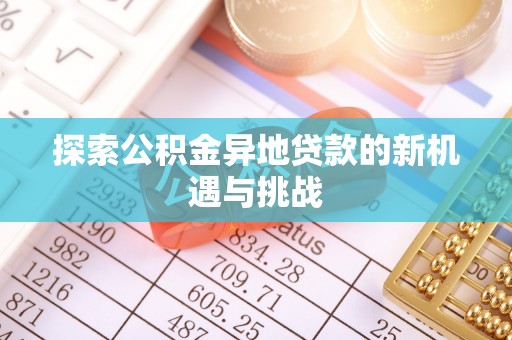 治多探索公积金异地贷款的新机遇与挑战