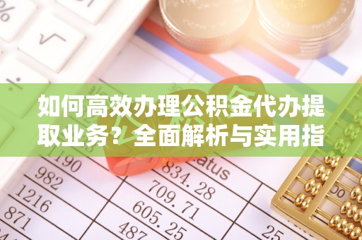 治多如何高效办理公积金代办提取业务？全面解析与实用指南
