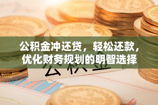 治多公积金冲还贷，轻松还款，优化财务规划的明智选择