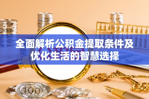 西峡全面解析公积金提取条件及优化生活的智慧选择