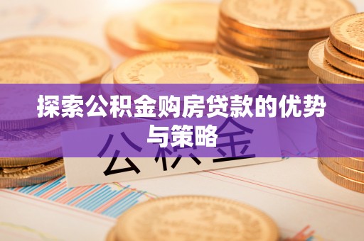 祁县探索公积金购房贷款的优势与策略
