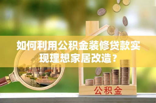 明光如何利用公积金装修贷款实现理想家居改造？