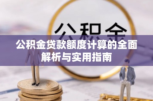 大竹公积金贷款额度计算的全面解析与实用指南