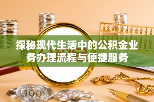 大竹探秘现代生活中的公积金业务办理流程与便捷服务