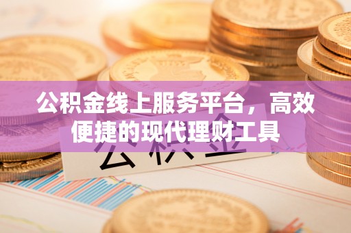 明光公积金线上服务平台，高效便捷的现代理财工具