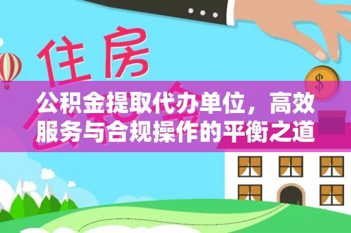 大竹公积金提取代办单位，高效服务与合规操作的平衡之道