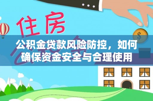 明光公积金贷款风险防控，如何确保资金安全与合理使用
