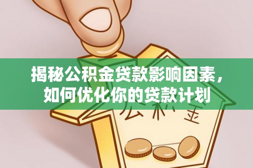 房产揭秘公积金贷款影响因素，如何优化你的贷款计划