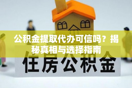 房产公积金提取代办可信吗？揭秘真相与选择指南