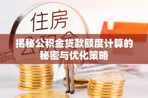 房产揭秘公积金贷款额度计算的秘密与优化策略