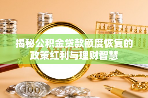 阳高揭秘公积金贷款额度恢复的政策红利与理财智慧