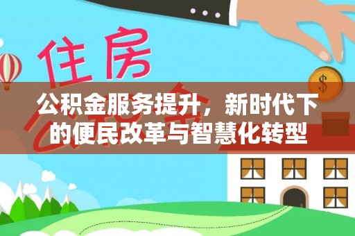 望花公积金服务提升，新时代下的便民改革与智慧化转型