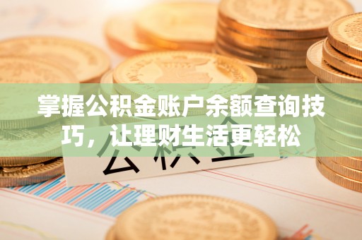 望花掌握公积金账户余额查询技巧，让理财生活更轻松
