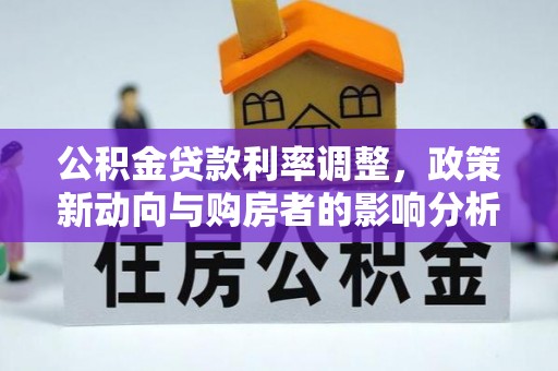 斗六公积金贷款利率调整，政策新动向与购房者的影响分析