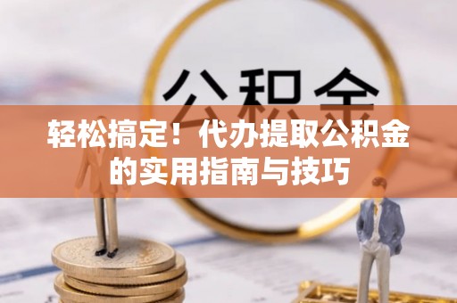 南康轻松搞定！代办提取公积金的实用指南与技巧