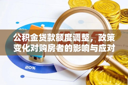利川公积金贷款额度调整，政策变化对购房者的影响与应对策略