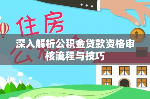 潼南深入解析公积金贷款资格审核流程与技巧