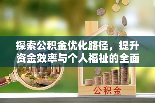 潜江探索公积金优化路径，提升资金效率与个人福祉的全面解析