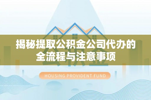 西港揭秘提取公积金公司代办的全流程与注意事项