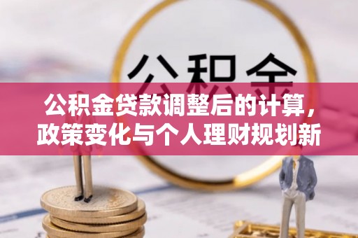 大溪公积金贷款调整后的计算，政策变化与个人理财规划新思路