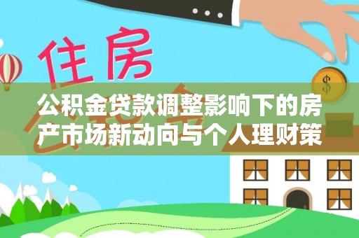 盘龙公积金贷款调整影响下的房产市场新动向与个人理财策略
