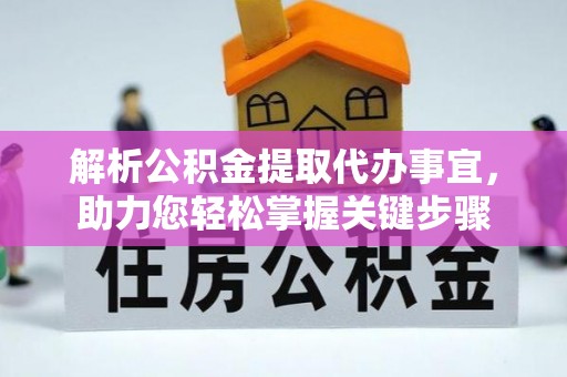 长汀解析公积金提取代办事宜，助力您轻松掌握关键步骤