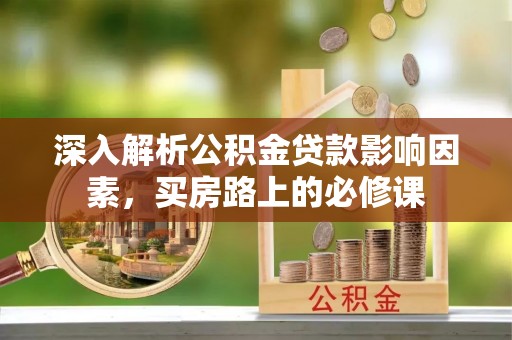 伊吾深入解析公积金贷款影响因素，买房路上的必修课