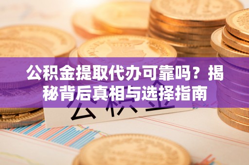 西藏公积金提取代办可靠吗？揭秘背后真相与选择指南