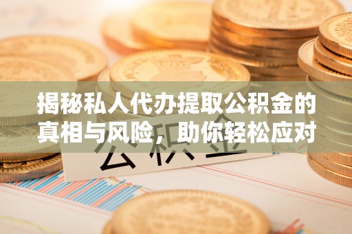 宜秀揭秘私人代办提取公积金的真相与风险，助你轻松应对资金难题
