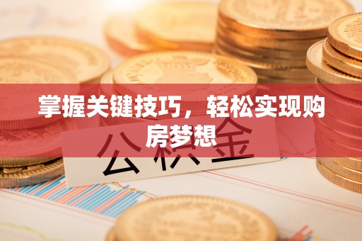 扶绥掌握关键技巧，轻松实现购房梦想