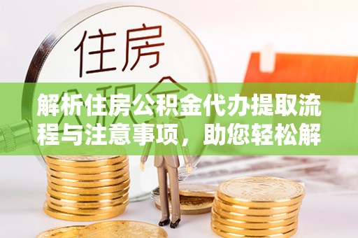 皇姑解析住房公积金代办提取流程与注意事项，助您轻松解决资金难题