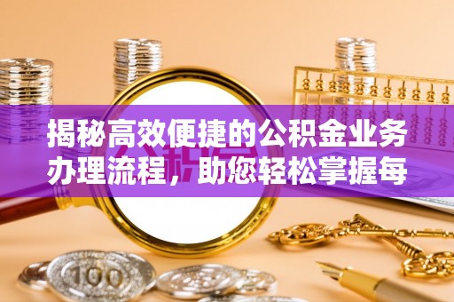 三义揭秘高效便捷的公积金业务办理流程，助您轻松掌握每一步