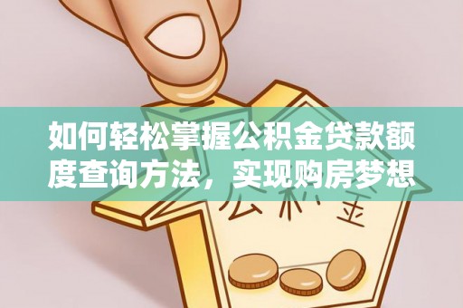 开县如何轻松掌握公积金贷款额度查询方法，实现购房梦想？