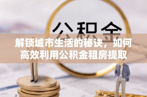三义解锁城市生活的秘诀，如何高效利用公积金租房提取