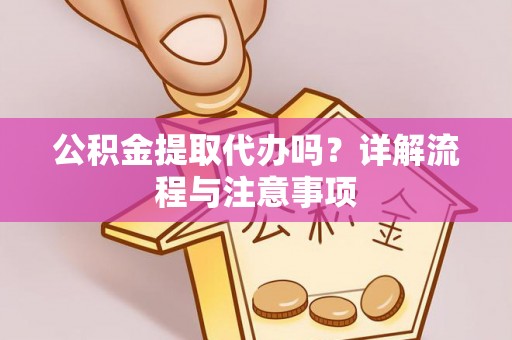 凤阳公积金提取代办吗？详解流程与注意事项