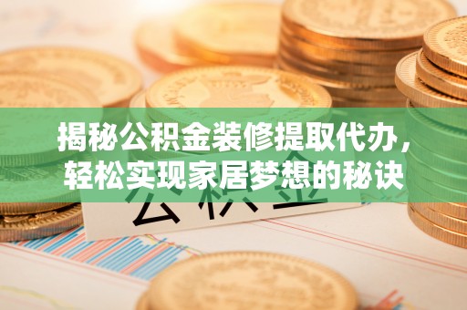 山城揭秘公积金装修提取代办，轻松实现家居梦想的秘诀