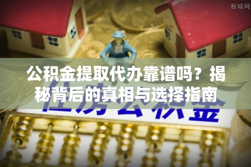 望奎公积金提取代办靠谱吗？揭秘背后的真相与选择指南