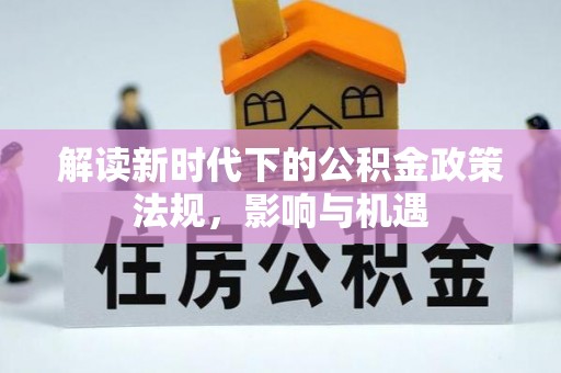 奇台解读新时代下的公积金政策法规，影响与机遇