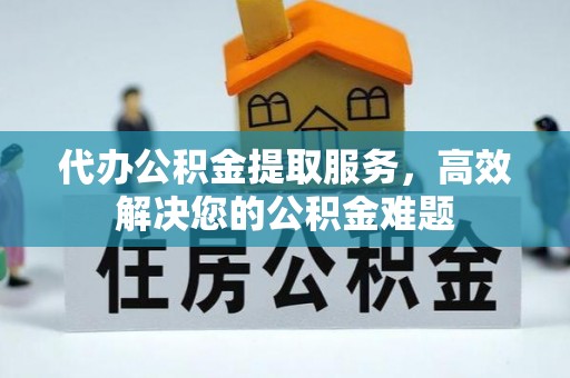 风顺堂区代办公积金提取服务，高效解决您的公积金难题
